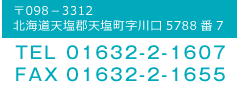 〒098－3312北海道天塩郡天塩町字川口5788番7 TEL.01632-2-1607 FAX.01632-2-1655